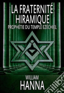 La fraternité Hiramique : Prophétie du Temple Ezéchiel. E-book. Formato EPUB ebook di William Hanna