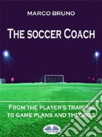 The Soccer CoachFrom The Player&apos;s Training To Game Plans And Theories. E-book. Formato EPUB ebook