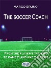 The Soccer CoachFrom The Player's Training To Game Plans And Theories. E-book. Formato EPUB ebook di Marco Bruno