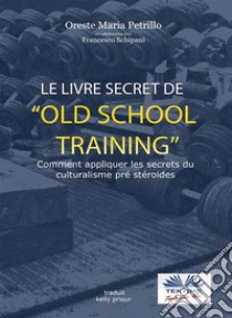 Le Livre Secret De L'Entraînement Old SchoolComment Appliquer Les Secrets Du Culturisme Originel. E-book. Formato EPUB ebook di Oreste Maria Petrillo