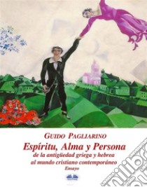 Espíritu, Alma Y Persona. De La Antigüedad Griega Y Hebrea Al Mundo Cristiano ContemporáneoEnsayo. E-book. Formato EPUB ebook di Guido Pagliarino