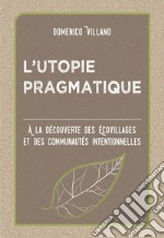 L’utopie PragmatiqueÀ La Découverte Des Écovillages Et Des Communautés Intentionnelles. E-book. Formato EPUB