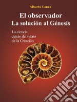 El Observador. La Solución Al GénesisLa Ciencia Detrás Del Relato De La Creación. E-book. Formato EPUB ebook