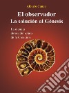 El Observador. La Solución Al GénesisLa Ciencia Detrás Del Relato De La Creación. E-book. Formato EPUB ebook