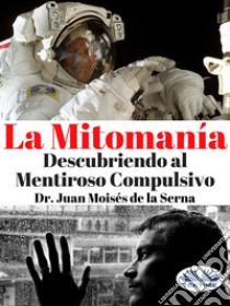 La MitomaniaDescubriendo al Mentiroso Compulsivo. E-book. Formato EPUB ebook di Juan Moisés De La Serna