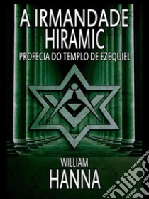 A Irmandade Hiramic: Profecia do Templo de Ezequiel. E-book. Formato EPUB ebook di William Hanna