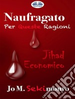 Naufragato: Per Queste RagioniJihad Economico. E-book. Formato EPUB ebook