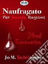 Naufragato: Per Queste RagioniJihad Economico. E-book. Formato EPUB ebook