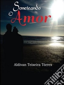 Soneteando o Amor. E-book. Formato EPUB ebook di aldivan teixeira torres