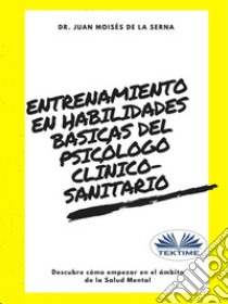 Entrenamiento en habilidades básicas del psicólogo clínico-sanitarioDescubre cómo empezar en el ámbito de la Salud Mental. E-book. Formato EPUB ebook di Juan Moisés De La Serna