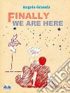 Finally We Are Here. E-book. Formato EPUB ebook di Angelo Grassia