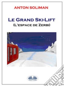 Le Grand Ski-LiftL'Espace De Zerbi. E-book. Formato EPUB ebook di anton soliman