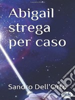 Abigail Strega Per Caso. E-book. Formato EPUB