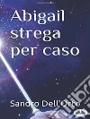 Abigail Strega Per Caso. E-book. Formato EPUB ebook di Sandro Dell'Orto