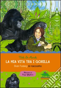La mia vita tra i gorilla: Dian Fossey si racconta. E-book. Formato EPUB ebook