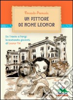 Un pittore di nome Leonor: Da Trieste a Parigi: la scatenata gioventù di Leonor Fini. E-book. Formato EPUB ebook