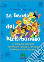 La Banda del Bicarbonato: 37 formule magiche per creare rimedi ecologici, economici, 100% naturali!. E-book. Formato PDF ebook