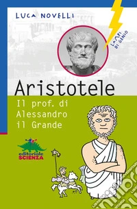 Aristotele. Il prof. di Alessandro il Grande. E-book. Formato EPUB ebook