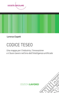 Codice Teseo: Una mappa per l’industria, l’innovazione  e il buon lavoro nell’era dell’Intelligenza artificiale. E-book. Formato EPUB ebook