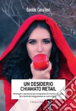 Un desiderio chiamato retail: Strategie e ispirazioni per conquistare la mente e il cuore dei clienti dai babyboomers ai nativi digitali. E-book. Formato EPUB ebook