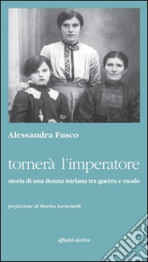 Tornerà l'imperatore: Storia di una donna istriana tra guerra e esodo. E-book. Formato Mobipocket ebook di Alessandra Fusco