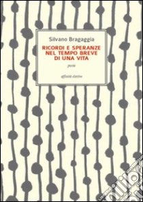 Ricordi e speranze nel tempo breve di una vitaPoesie. E-book. Formato EPUB ebook di Silvano Bragaggia