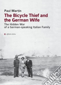 The Bicycle Thief and the German WifeThe Hidden War of a German-Speaking Italian Family. E-book. Formato EPUB ebook di Paul Martin