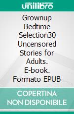 Grownup Bedtime Selection30 Uncensored Stories for Adults. E-book. Formato EPUB ebook