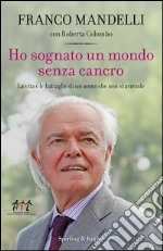 Ho sognato un mondo senza cancro. La vita e le battaglie di un uomo che non si arrende. E-book. Formato EPUB ebook