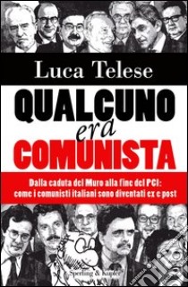 Qualcuno era comunista. Dalla caduta del Muro alla fine del PCI: come i comunisti italiani sono diventati ex e post. E-book. Formato EPUB ebook di Luca Telese