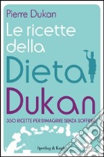 Le ricette della dieta Dukan. 350 ricette per dimagrire senza soffrire. E-book. Formato EPUB