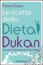 Le ricette della dieta Dukan. 350 ricette per dimagrire senza soffrire. E-book. Formato EPUB ebook