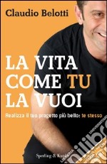 La vita come tu la vuoi. Realizza il tuo progetto più bello: te stesso. E-book. Formato EPUB ebook