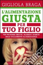 L' alimentazione giusta per tuo figlio. Per prevenire obesità, allergie e diabete dallo svezzamento all'adolescenza. E-book. Formato EPUB ebook