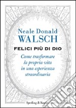 Felici più di Dio. Come trasformare la propria vita in un'esperienza straordinaria. E-book. Formato EPUB ebook