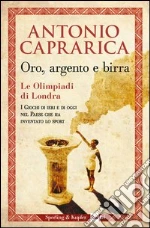 Oro, argento e birra. Le Olimpiadi di Londra. I giochi di ieri e di oggi nel Paese che ha inventato lo sport. E-book. Formato EPUB