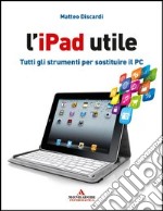 L' iPad utile. Tutti gli strumenti per sostituire il PC. E-book. Formato EPUB ebook