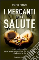 I mercanti della salute. Le scoperte mediche che ci tengono nascoste e che potrebbero migliorarci la vita. E-book. Formato EPUB