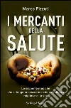 I mercanti della salute. Le scoperte mediche che ci tengono nascoste e che potrebbero migliorarci la vita. E-book. Formato EPUB ebook