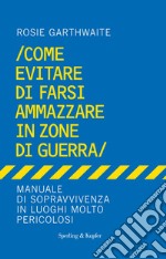 Come evitare di farsi ammazzare in zone di guerra. Manuale di sopravvivenza in luoghi molto pericolosi. E-book. Formato EPUB ebook