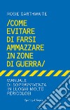 Come evitare di farsi ammazzare in zone di guerra. Manuale di sopravvivenza in luoghi molto pericolosi. E-book. Formato EPUB ebook