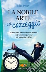 La nobile arte del cazzeggio. Un programma geniale per risolvere tutto rimandando all'infinito. E-book. Formato EPUB ebook