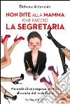 Non dite alla mamma che faccio la segretaria. Memorie di una ragazza normale alla corte del re dell'hard. E-book. Formato EPUB ebook di Debora Attanasio