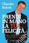 Prendi in mano la tua felicità. Diventa la persona che vuoi essere con il mio metodo di coaching. E-book. Formato EPUB ebook di Claudio Belotti