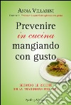 Prevenire in cucina mangiando con gusto. E-book. Formato EPUB ebook di Anna Villarini