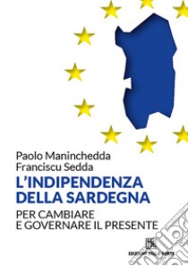 L'indipendenza della Sardegna: Per cambiare e governare il presente. E-book. Formato EPUB ebook di Paolo Maninchedda