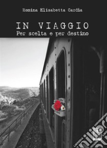 In viaggio. Per scelta e per destino. E-book. Formato EPUB ebook di Romina Elisabetta Cardìa