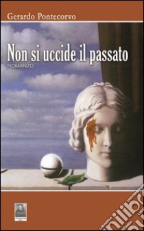 Non si uccide il passato. E-book. Formato EPUB ebook di Gerardo Pontecorvo