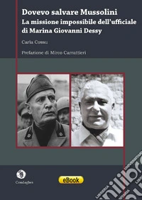 Dovevo salvare MussoliniLa missione impossibile dell’ufficiale di Marina Giovanni Dessy. E-book. Formato EPUB ebook