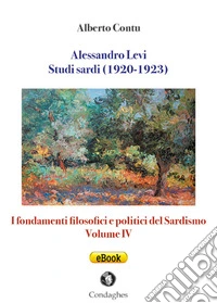 Alessandro Levi: Studi sardi (1920-1923)I fondamenti filosofici e politici del Sardismo: Volume IV. E-book. Formato EPUB ebook